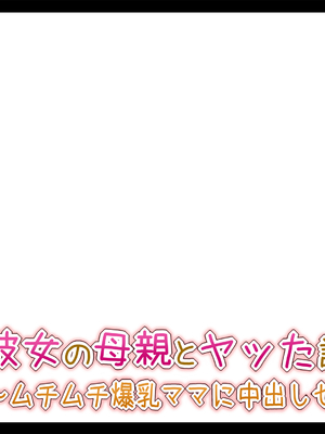 [Toxic Love] 彼女の母親とヤッた話 ~ムチムチ爆乳ママに中出しセックス~_0335