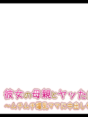 [Toxic Love] 彼女の母親とヤッた話 ~ムチムチ爆乳ママに中出しセックス~_1178