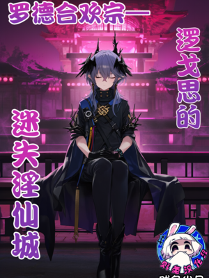 [贱兔]罗德合欢宗—逻戈思的迷失淫仙城[AI Generated]